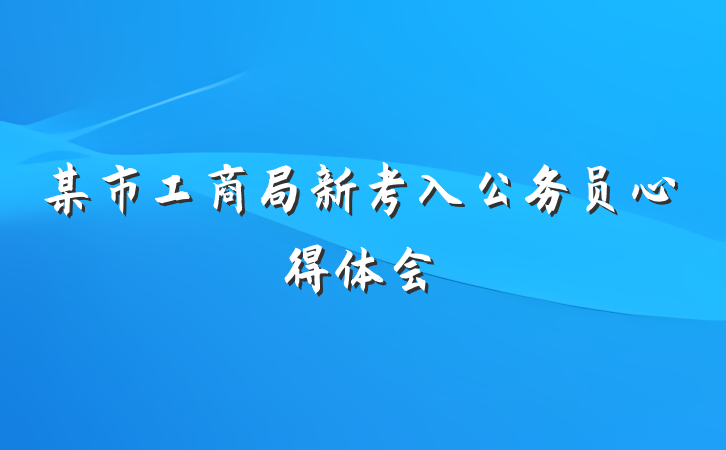 某市工商局新考入公务员心得体会