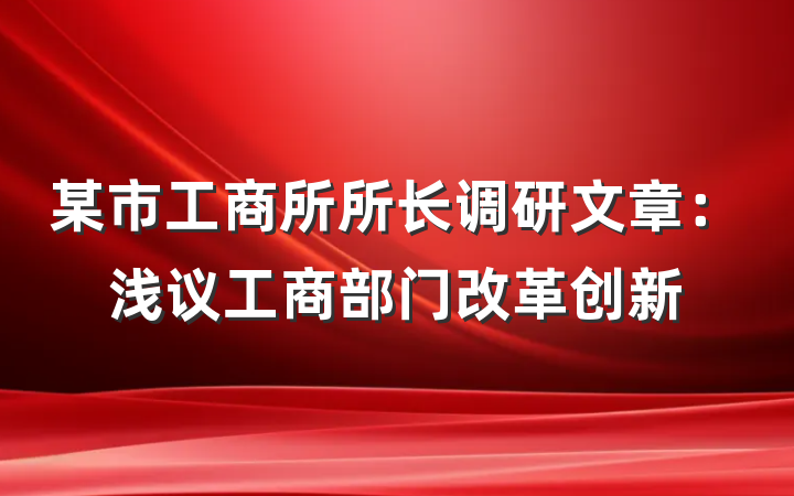 某市工商所所长调研文章：浅议工商部门改革创新