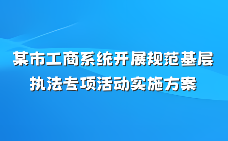 某市工商系统开展规范基层执法专项活动实施方案