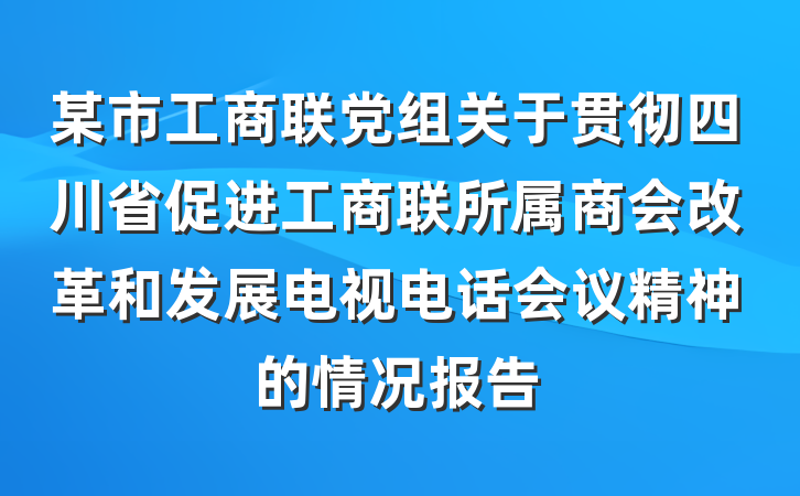 某市工商联党组关于贯彻四川省促进工商联所属商会改革和发展电视电话会议精神的情况报告