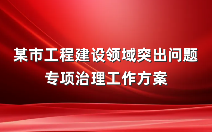 某市工程建设领域突出问题专项治理工作方案
