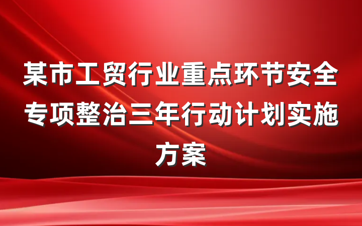 某市工贸行业重点环节安全专项整治三年行动计划实施方案