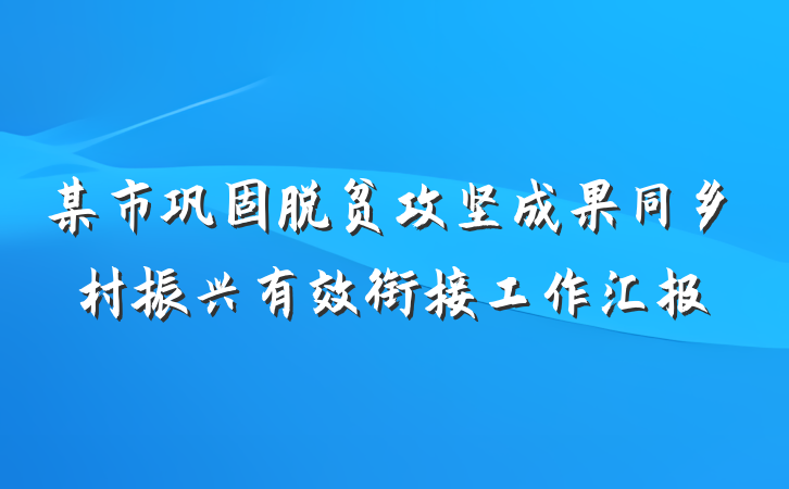 某市巩固脱贫攻坚成果同乡村振兴有效衔接工作汇报