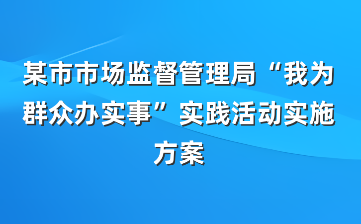 某市市场监督管理局“我为群众办实事”实践活动实施方案