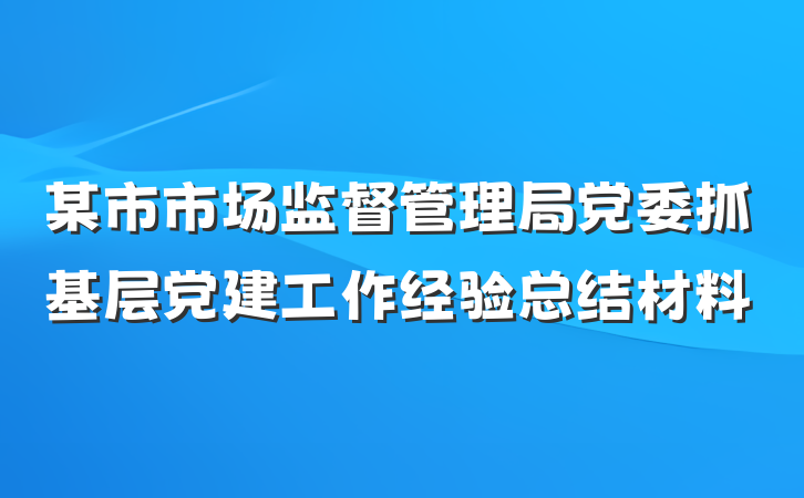 某市市场监督管理局党委抓基层党建工作经验总结材料