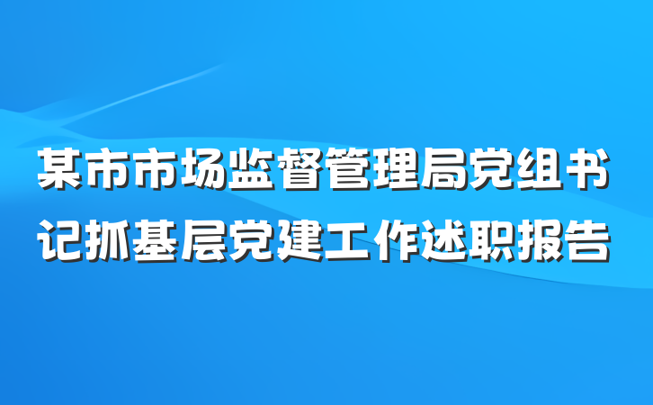某市市场监督管理局党组书记抓基层党建工作述职报告