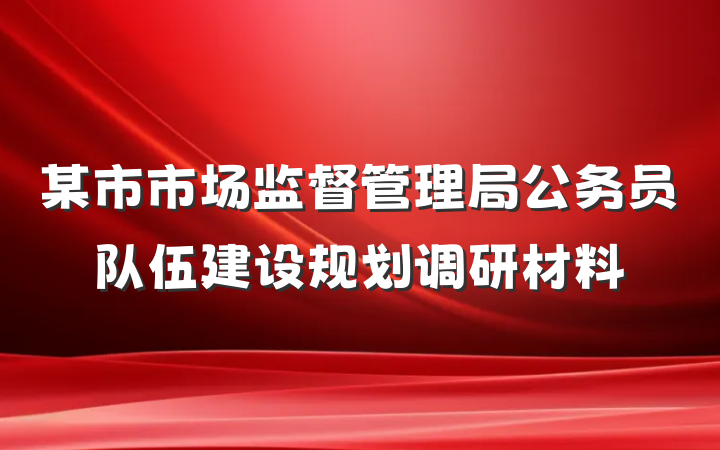 某市市场监督管理局公务员队伍建设规划调研材料