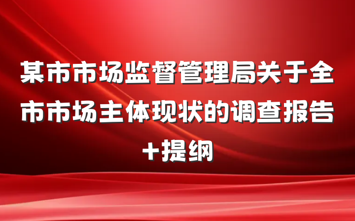 某市市场监督管理局关于全市市场主体现状的调查报告 提纲