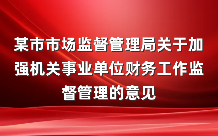 某市市场监督管理局关于加强机关事业单位财务工作监督管理的意见