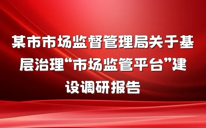 某市市场监督管理局关于基层治理“市场监管平台”建设调研报告