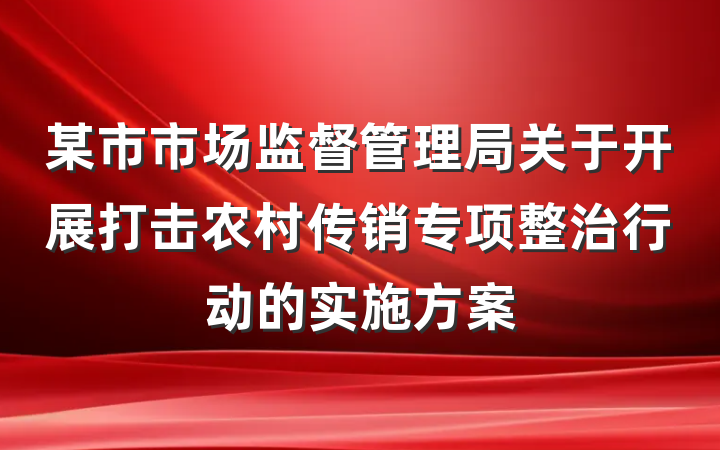 某市市场监督管理局关于开展打击农村传销专项整治行动的实施方案