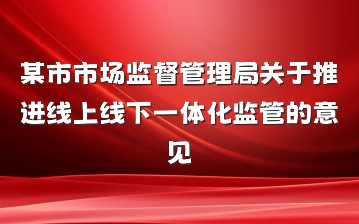某市市场监督管理局关于推进线上线下一体化监管的意见