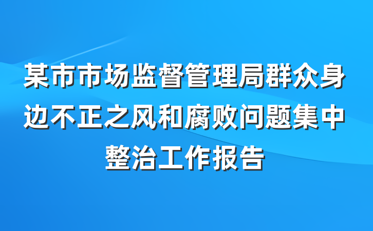 某市市场监督管理局群众身边不正之风和腐败问题集中整治工作报告