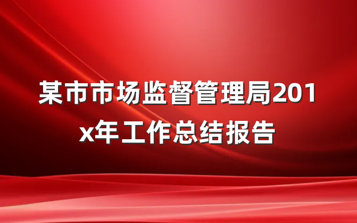 某市市场监督管理局201x年工作总结报告