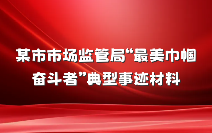 某市市场监管局“最美巾帼奋斗者”典型事迹材料