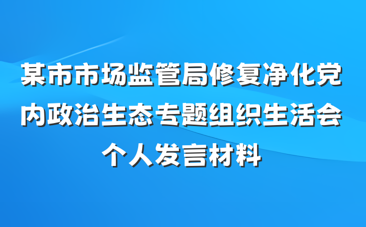 某市市场监管局修复净化党内政治生态专题组织生活会个人发言材料