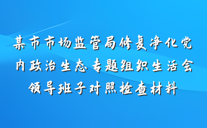 某市市场监管局修复净化党内政治生态专题组织生活会领导班子对照检查材料