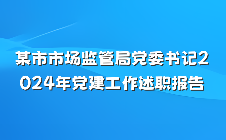 某市市场监管局党委书记2024年党建工作述职报告