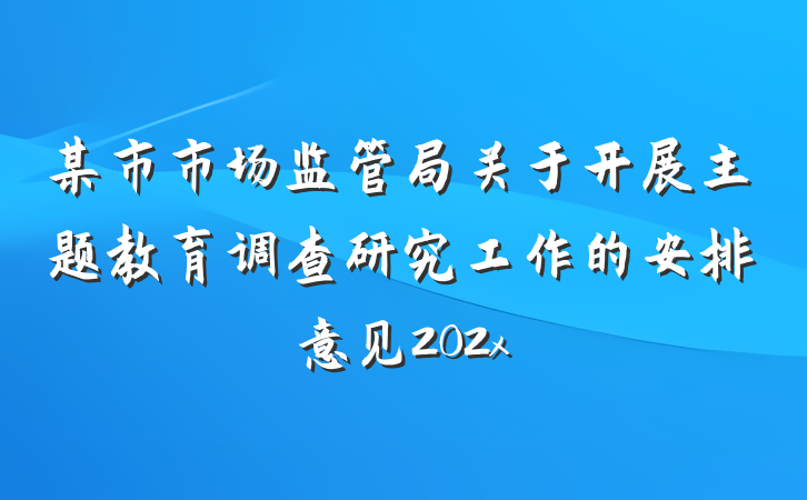 某市市场监管局关于开展主题教育调查研究工作的安排意见202x