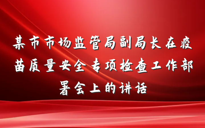某市市场监管局副局长在疫苗质量安全专项检查工作部署会上的讲话