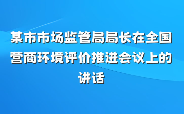 某市市场监管局局长在全国营商环境评价推进会议上的讲话