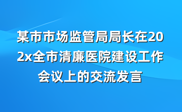 某市市场监管局局长在202x全市清廉医院建设工作会议上的交流发言