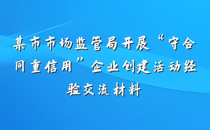 某市市场监管局开展“守合同重信用”企业创建活动经验交流材料