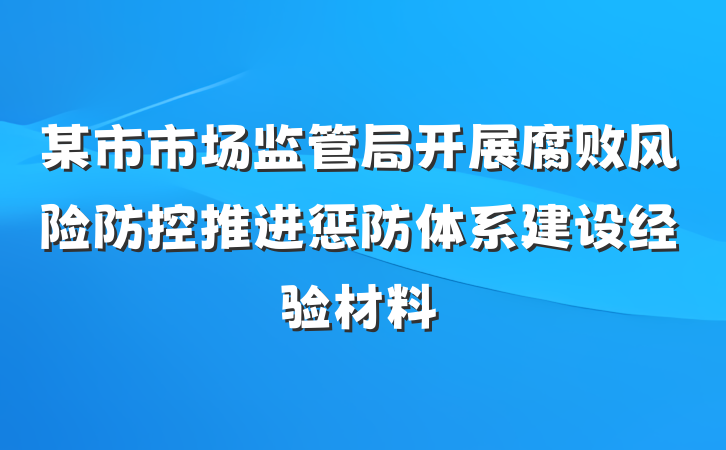 某市市场监管局开展腐败风险防控推进惩防体系建设经验材料