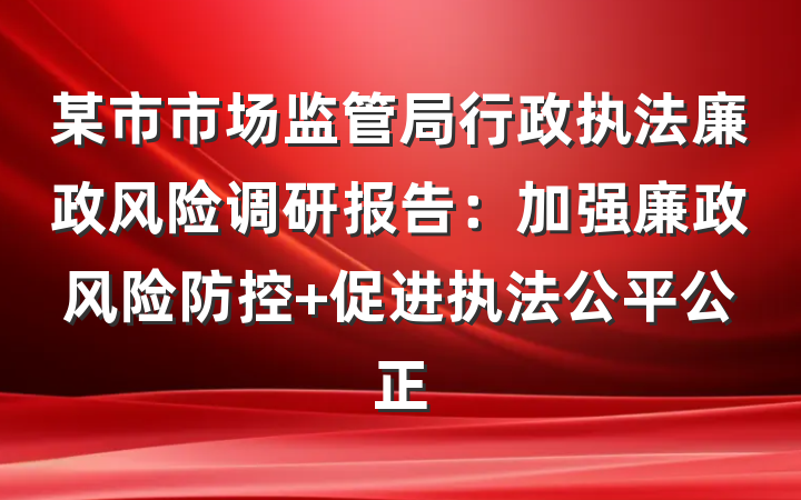 某市市场监管局行政执法廉政风险调研报告：加强廉政风险防控 促进执法公平公正