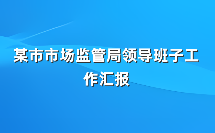 某市市场监管局领导班子工作汇报