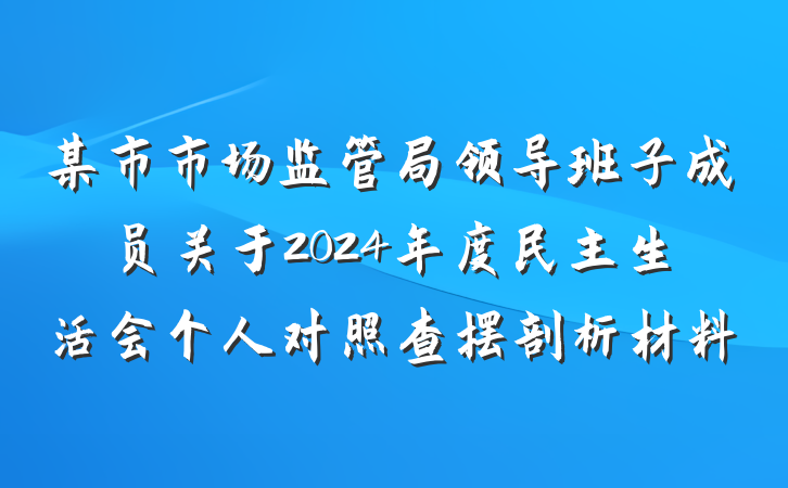 某市市场监管局领导班子成员关于2024年度民主生活会个人对照查摆剖析材料