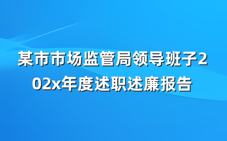 某市市场监管局领导班子202x年度述职述廉报告