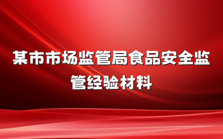 某市市场监管局食品安全监管经验材料