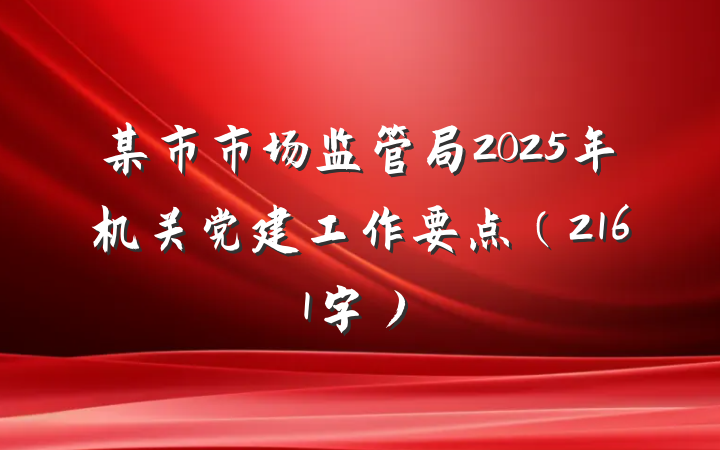 某市市场监管局2025年机关党建工作要点（2161字）