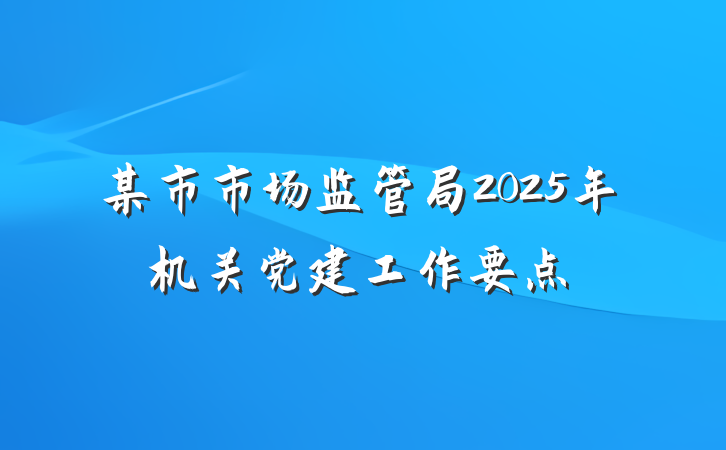 某市市场监管局2025年机关党建工作要点