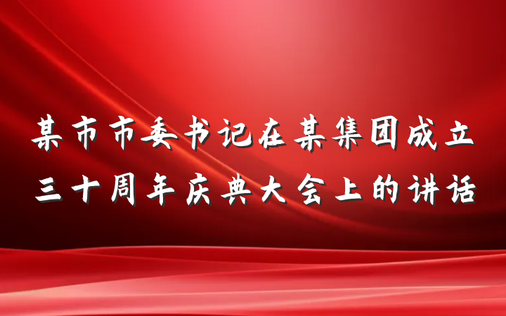 某市市委书记在某集团成立三十周年庆典大会上的讲话