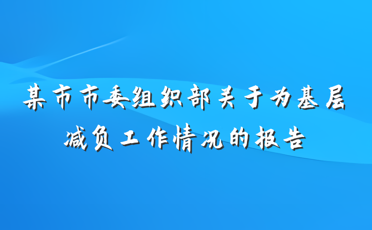 某市市委组织部关于为基层减负工作情况的报告