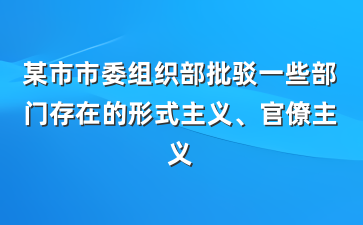 某市市委组织部批驳一些部门存在的形式主义、官僚主义