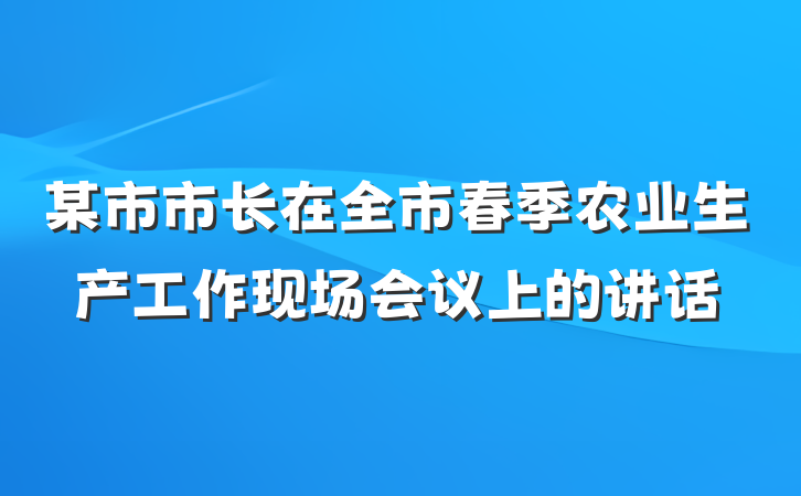 某市市长在全市春季农业生产工作现场会议上的讲话