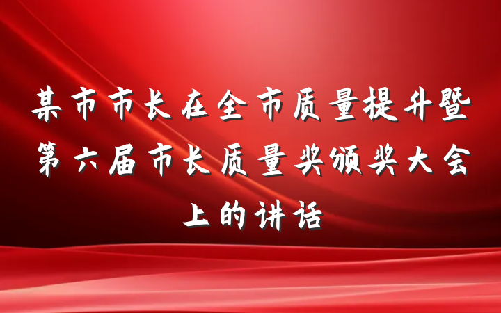某市市长在全市质量提升暨第六届市长质量奖颁奖大会上的讲话
