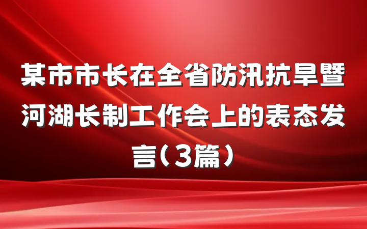 某市市长在全省防汛抗旱暨河湖长制工作会上的表态发言（3篇）