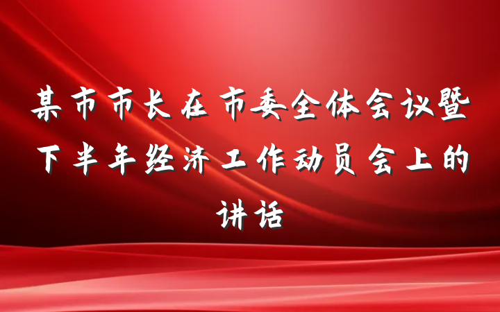 某市市长在市委全体会议暨下半年经济工作动员会上的讲话