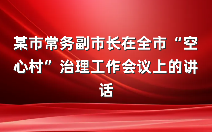 某市常务副市长在全市“空心村”治理工作会议上的讲话