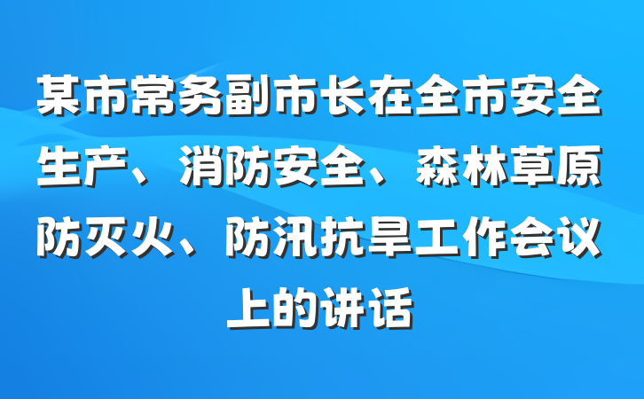 某市常务副市长在全市安全生产、消防安全、森林草原防灭火、防汛抗旱工作会议上的讲话