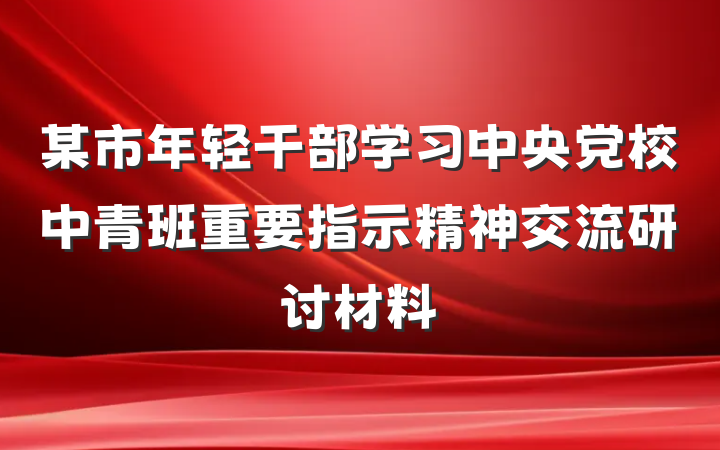 某市年轻干部学习中央党校中青班重要指示精神交流研讨材料