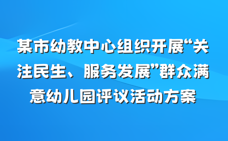 某市幼教中心组织开展“关注民生、服务发展”群众满意幼儿园评议活动方案