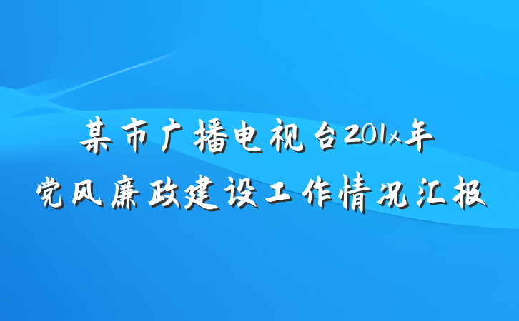 某市广播电视台201x年党风廉政建设工作情况汇报