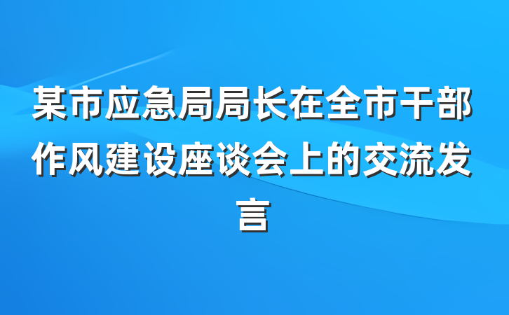 某市应急局局长在全市干部作风建设座谈会上的交流发言