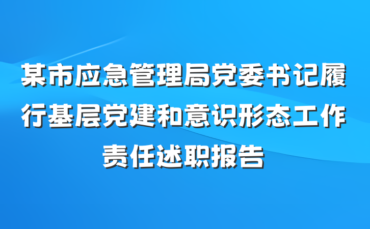 某市应急管理局党委书记履行基层党建和意识形态工作责任述职报告