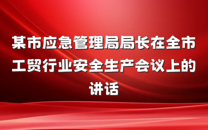 某市应急管理局局长在全市工贸行业安全生产会议上的讲话